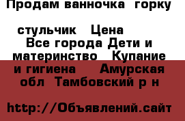 Продам ванночка, горку, стульчик › Цена ­ 300 - Все города Дети и материнство » Купание и гигиена   . Амурская обл.,Тамбовский р-н